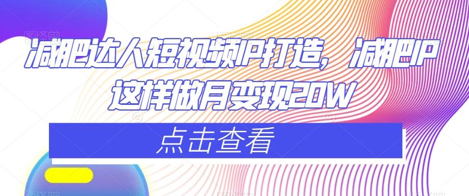 减肥达人短视频IP打造，减肥IP这样做月变现20W-易创网