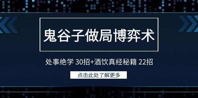鬼谷子做局博弈术：处事绝学30招+酒饮真经秘籍22招网赚项目-副业赚线-互联网创业-资源整合易创网