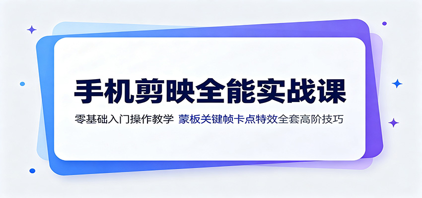 手机剪映全能实战课：零基础入门操作教学，蒙版关键帧卡点特效全套高阶技巧-易创网
