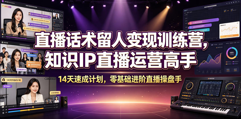 直播话术留人变现训练营，知识IP直播运营高手，14天速成计划，零基础进阶直播操盘手-易创网