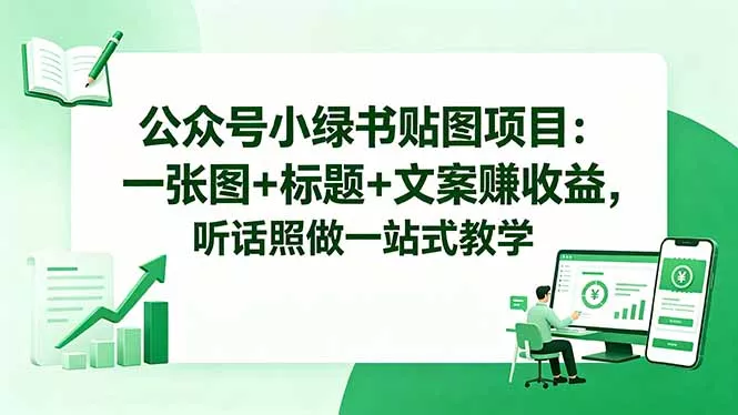 公众号小绿书贴图项目：一张图+标题+文案赚收益，听话照做一站式教学-易创网
