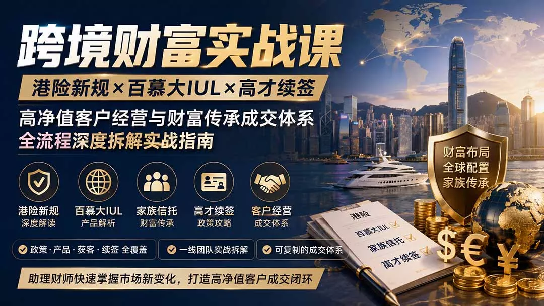 跨境财富实战课｜港险新规×百慕大IUL×高才续签｜高净值客户经营与财富传承成交体系全流程深度拆解实战指南-易创网