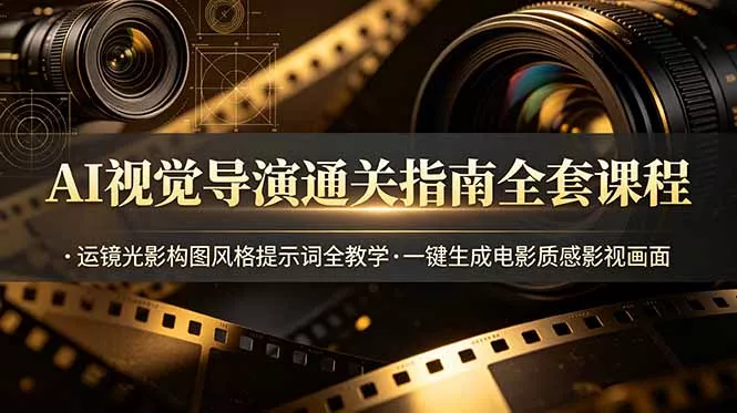 AI视觉导演通关指南全套课程，运镜光影构图风格提示词全教学，一键生成电影质感影视画面-易创网