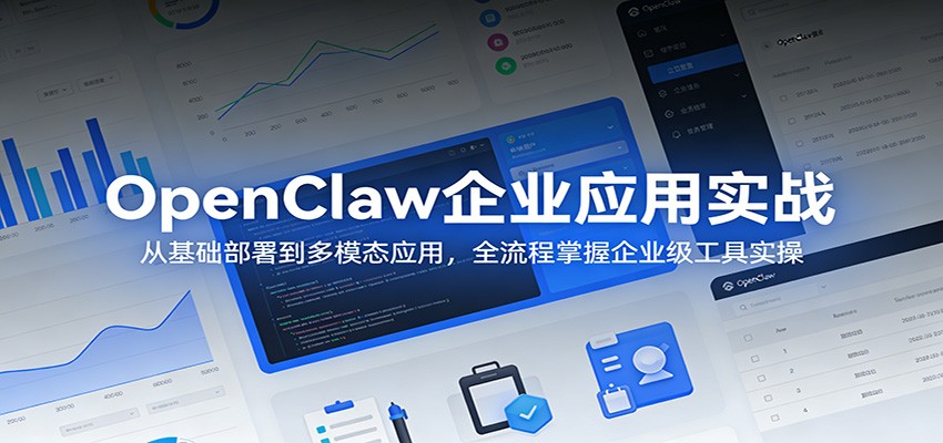 OpenClaw企业应用实战：从基础部署到多模态应用，全流程掌握企业级工具实操-易创网
