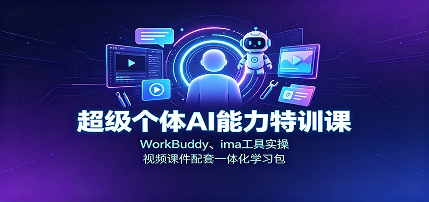 超级个体AI能力特训课：WorkBuddy、ima工具实操，视频课件配套一体化学习包-易创网