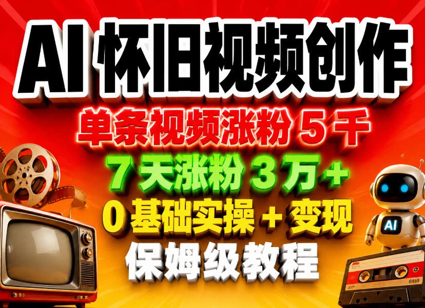 AI怀旧视频创作，单条视频涨粉5千，7天涨粉3W+，0基础实操+变现保姆级教程-易创网