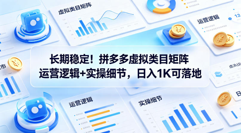 长期稳定！拼多多虚拟类目矩阵运营逻辑+实操细节，日入1K可落地【揭秘】-易创网
