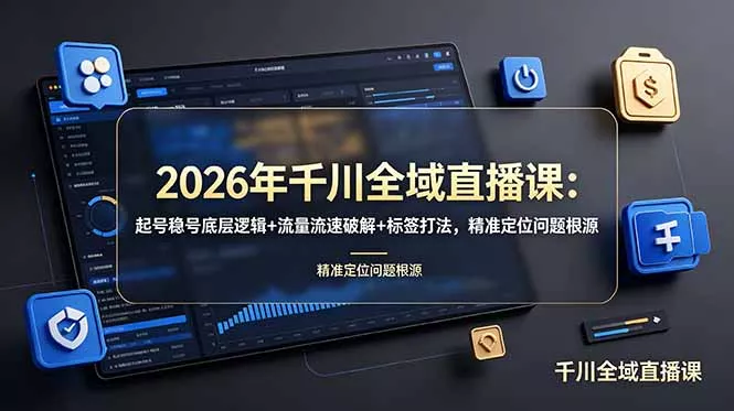 2026年千川全域直播课：起号稳号底层逻辑+流量流速破解+标签打法，精准定位问题根源-易创网
