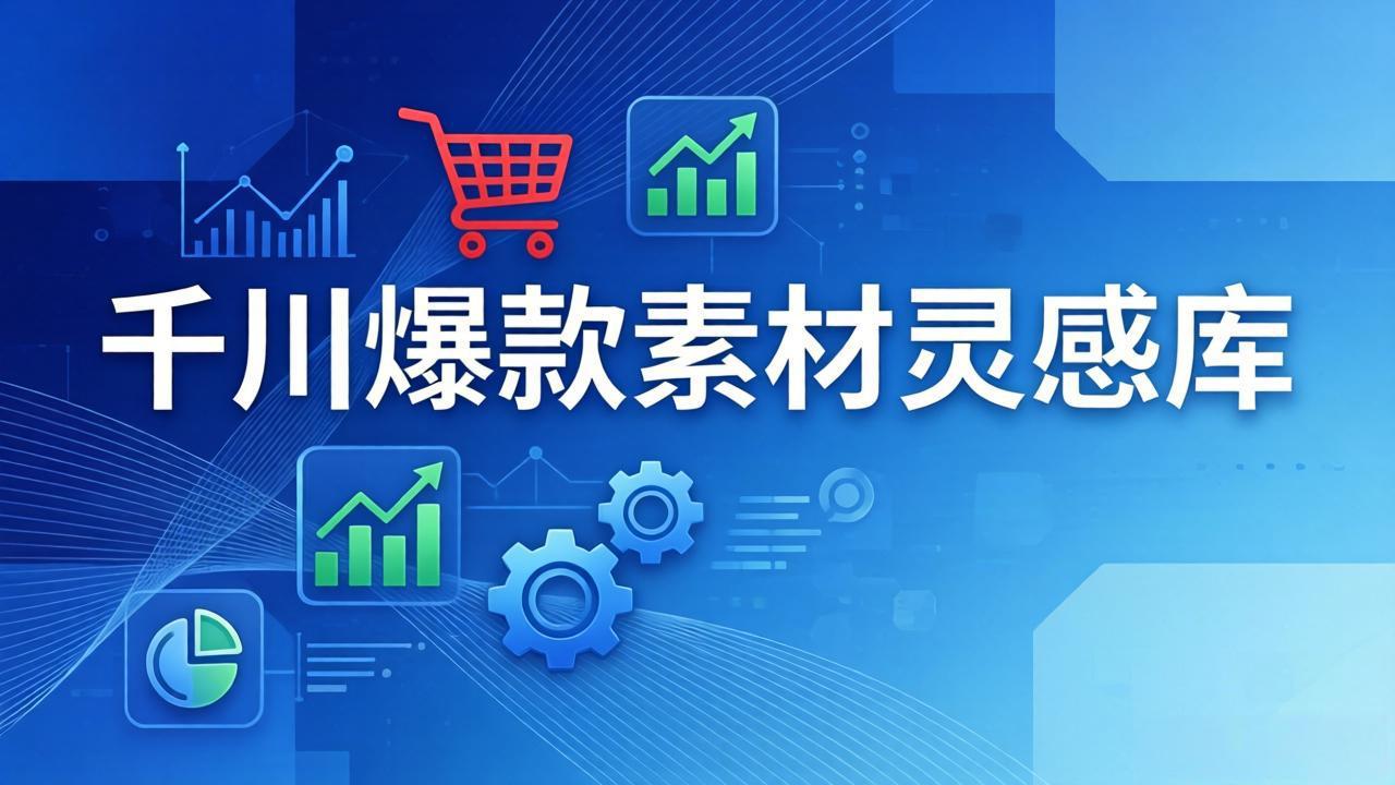 千川爆款素材灵感库：16种产品属性+10种素材类型+三大主题句式，像查字典一样找灵感-易创网