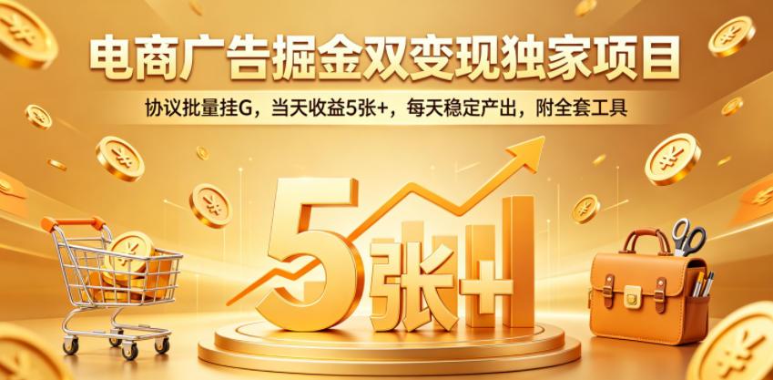 电商广告掘金双变现独家项目，协议批量挂G，当天收益5张+，每天稳定产出，附全套工具【揭秘】-易创网