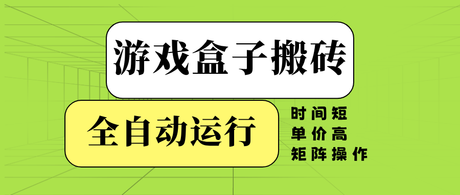 游戏盒子全自动搬砖，时间短、单价高，矩阵操作-易创网