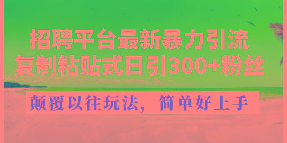 招聘平台最新暴力引流，复制粘贴式日引300+粉丝，颠覆以往垃圾玩法，简...网赚项目-副业赚线-互联网创业-资源整合易创网
