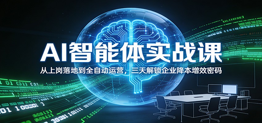 AI智能体实战课：从上岗落地到全自动运营，三天解锁企业降本增效密码网赚项目-副业赚线-互联网创业-资源整合易创网