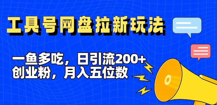 一鱼多吃，日引流200+创业粉，全平台工具号，网盘拉新新玩法月入5位数【揭秘】-易创网