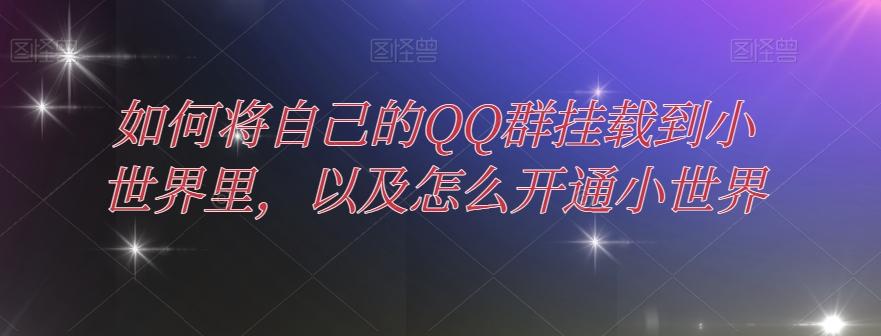 如何将自己的QQ群挂载到小世界里，以及怎么开通小世界-易创网