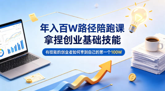 年入百W路径陪跑课，拿捏创业基础技能，有技能的创业者如何拿到自己的第一个100W-易创网
