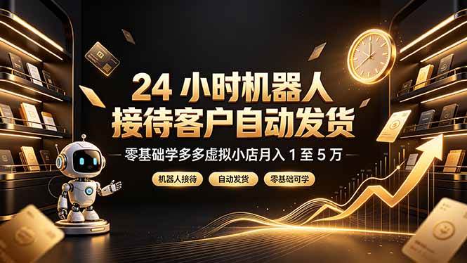 （19491期）24 小时机器人接待客户自动发货，零基础学多多虚拟小店月入 1 至 5 万-易创网