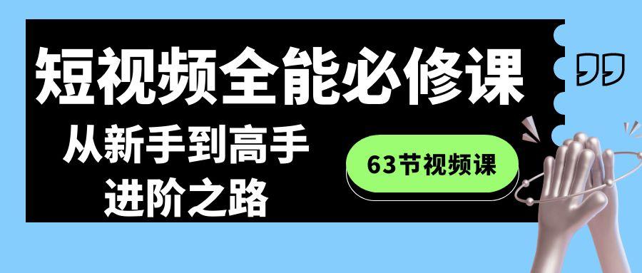 短视频全能必修课程：从新手到高手进阶之路(63节视频课)-易创网