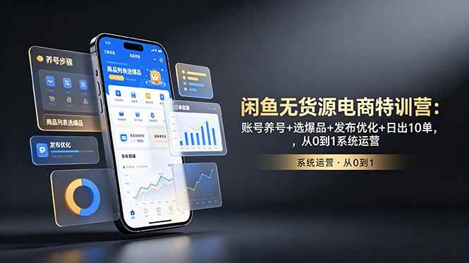（18979期）闲鱼无货源电商特训营：账号养号+选爆品+发布优化+日出10单，从0到1系统运营-易创网