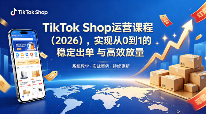 TikTok Shop运营课程（2026），实现从0到1的稳定出单与高效放量-易创网