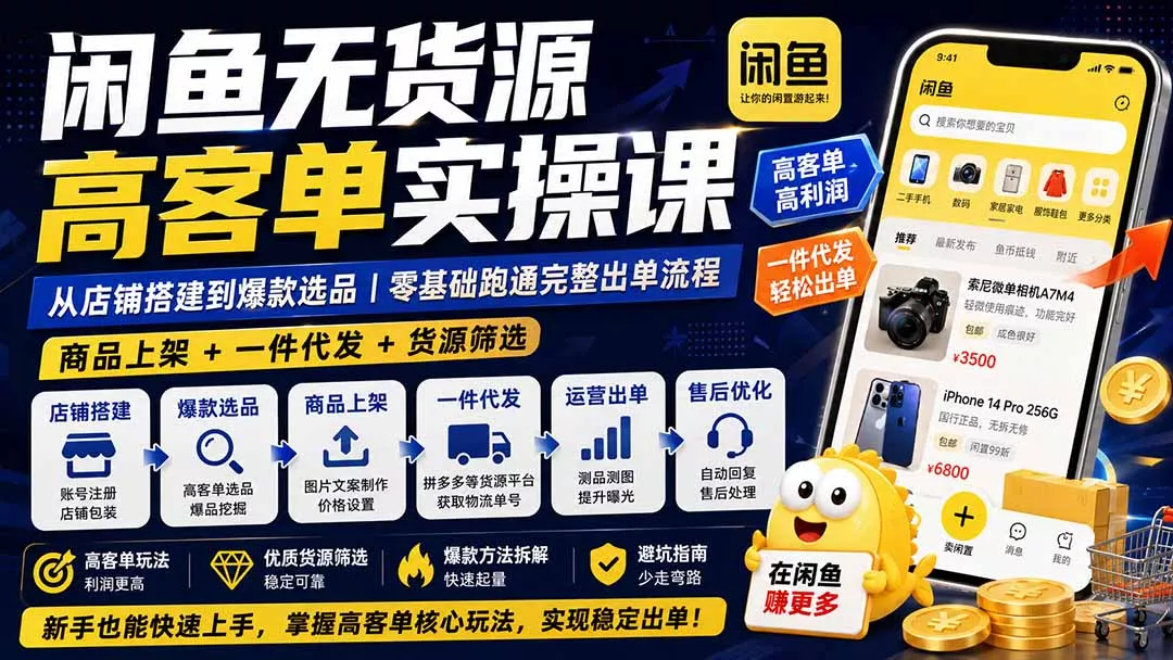 闲鱼无货源高客单实操课：从店铺搭建到爆款选品｜商品上架+一件代发+货源筛选，零基础跑通完整出单流程-易创网