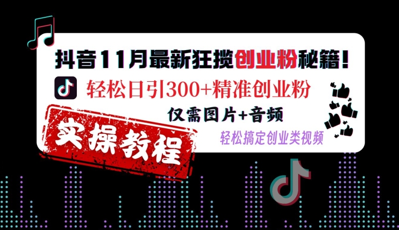 抖音11月最新狂揽创业粉秘籍，轻松日引300+精准创业粉，仅需图片+音频，轻松搞定创业类视频-易创网