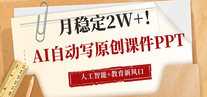 AI自动写原创课件PPT，人工智能+教育新AI风口，月稳定2W+-易创网