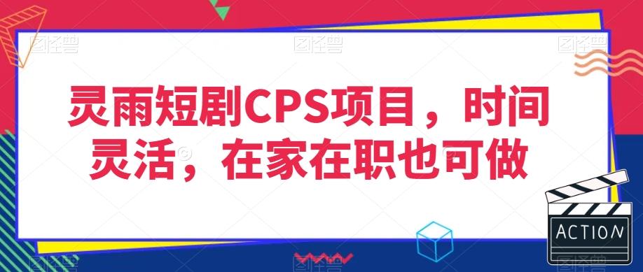 灵雨短剧CPS项目，时间灵活，在家在职也可做-易创网
