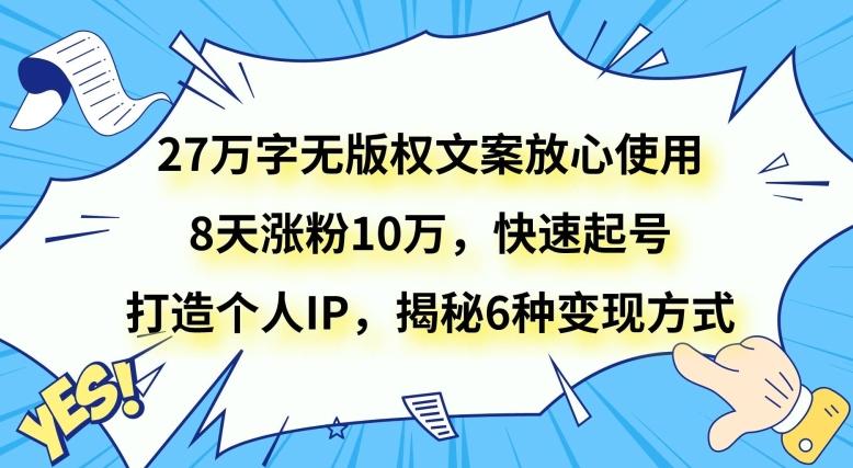 27万字无版权文案放心使用，8天涨粉10万，快速起号，打造个人IP，揭秘6种变现方式-易创网