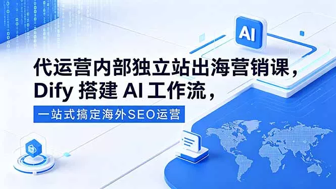 代运营内部独立站出海营销课，Dify搭建AI工作流，一站式搞定海外SEO运营-易创网