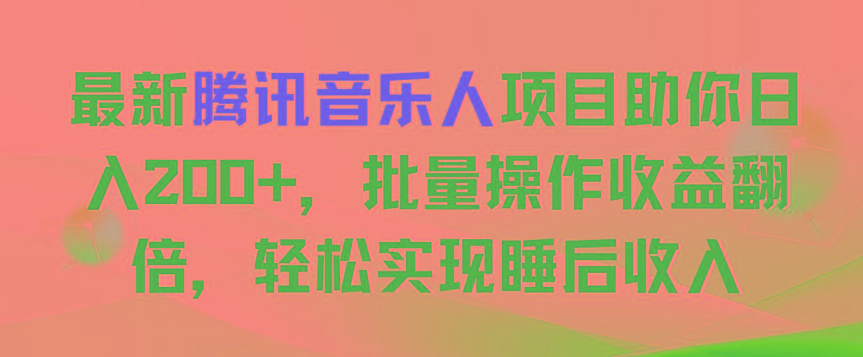 最新腾讯音乐人项目助你日入200+，批量操作收益翻倍，轻松实现睡后收入网赚项目-副业赚线-互联网创业-资源整合易创网