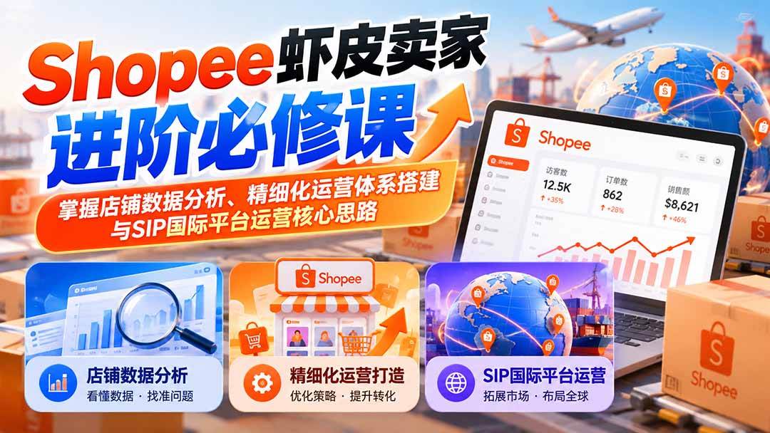 （20949期）Shopee虾皮卖家进阶必修课：掌握店铺数据分析、精细化运营体系搭建与SIP国际平台运营核心思路-易创网