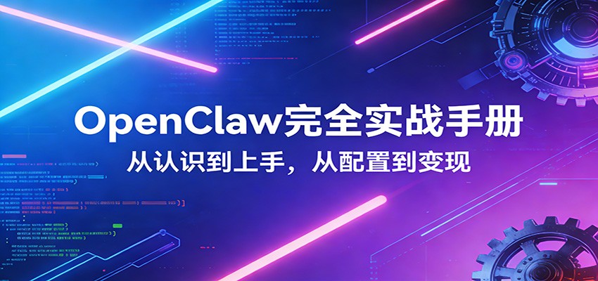 OpenClaw完全实战宝典：零基础上手，深度配置，商业变现-易创网