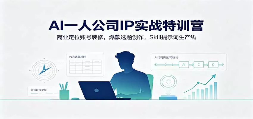 AI一人公司IP实战特训营：商业定位账号装修，爆款选题创作，Skill提示词生产线-易创网