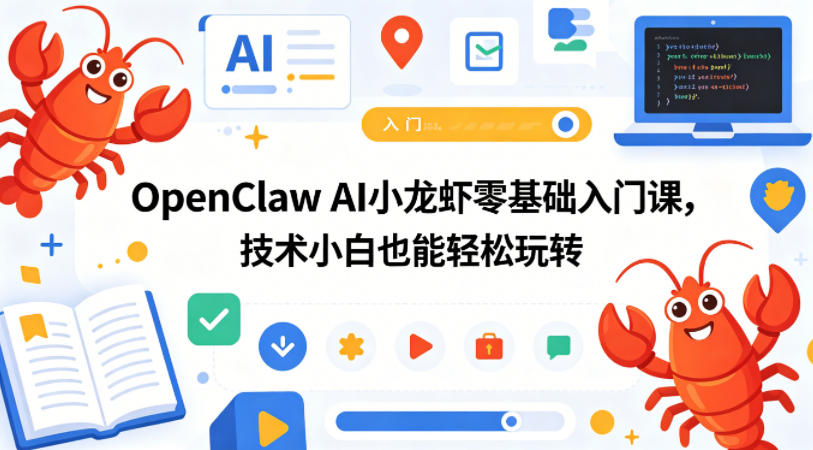 OpenClaw AI小龙虾零基础入门课，技术小白也能轻松玩转-易创网