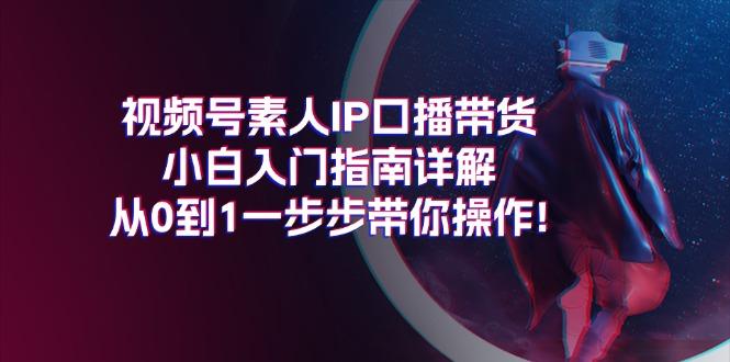 视频号素人IP口播带货小白入门指南详解，从0到1一步步带你操作!-易创网