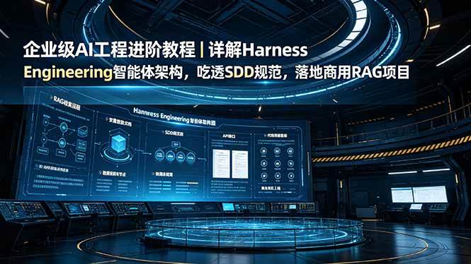 （19158期）企业级AI工程进阶教程｜详解Harness Engineering智能体架构，吃透SDD规范，落地商用RAG项目-易创网