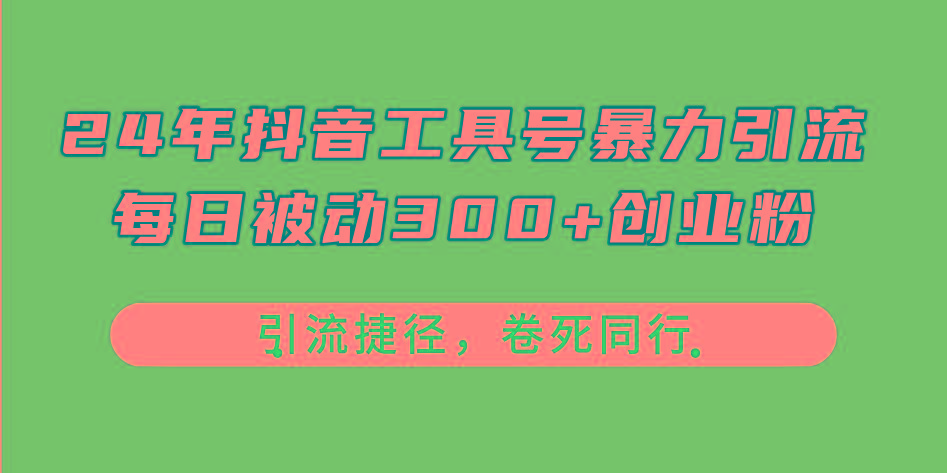 24年抖音工具号暴力引流，每日被动300+创业粉，创业粉捷径，卷死同行-易创网