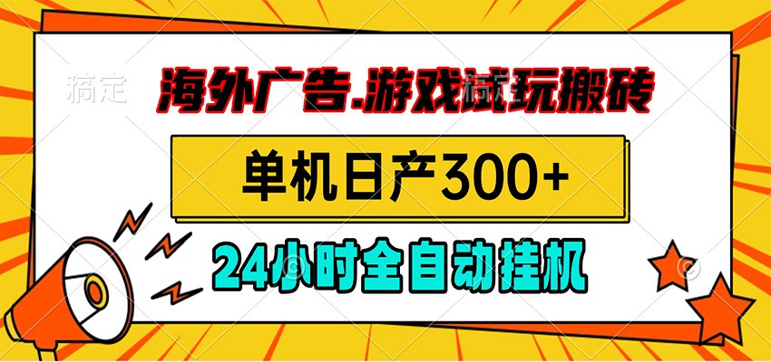 海外广告视频挂机，小游戏试玩搬砖，单机日产300+，脚本24小时全自动挂机-易创网