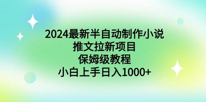 2024最新半自动制作小说推文拉新项目，保姆级教程，小白上手日入1000+-易创网