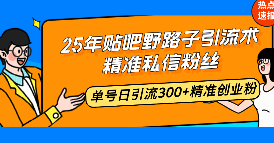 25年贴吧野路子引流术，精准私信粉丝，单号日引流300+精准创业粉-易创网
