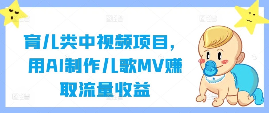育儿类中视频项目，用AI制作儿歌MV赚取流量收益-云创网