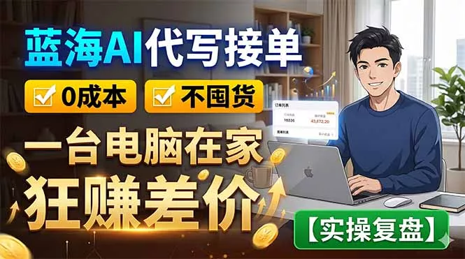 蓝海AI代写接单：0成本不囤货，一台电脑在家狂赚差价【实操复盘】-易创网
