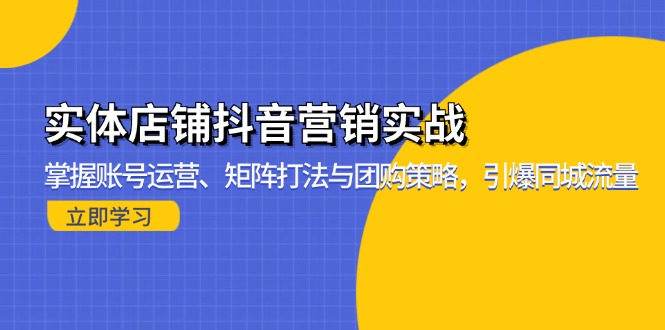 实体店铺抖音营销实战：掌握账号运营、矩阵打法与团购策略，引爆同城流量-易创网