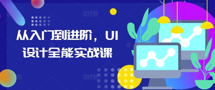 从入门到进阶，UI设计全能实战课-易创网