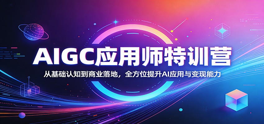 AIGC应用师特训营：从基础认知到商业落地，全方位提升AI应用与变现能力-易创网