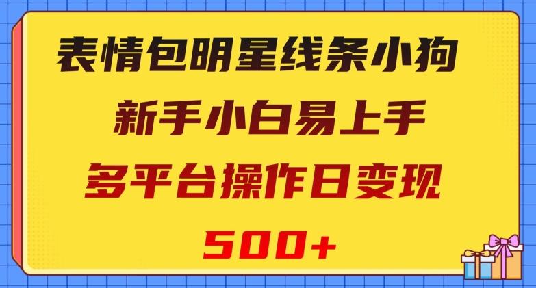 表情包明星线条小狗，新手小白易上手，多平台操作日变现500+【揭秘】-易创网