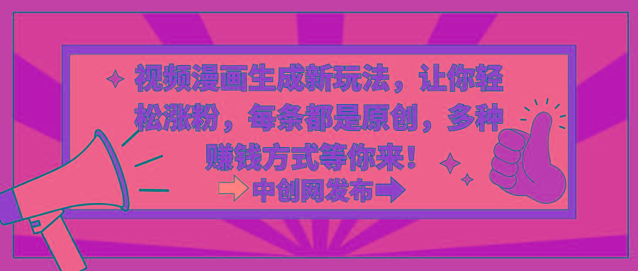 视频漫画生成新玩法，让你轻松涨粉，每条都是原创，多种赚钱方式等你来！-易创网