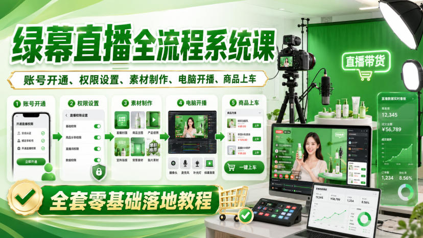 绿幕直播全流程系统课，账号开通、权限设置、素材制作、电脑开播、商品上车全套零基础落地教程-易创网