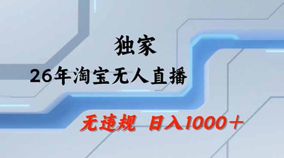 2026最新技术淘宝无人直播带货教学，不封号，不违规，公+私玩法，操作简单，日入1k+【揭秘】-易创网